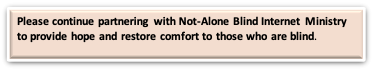 Text Box: Please continue partnering with Not-Alone Blind Internet Ministry to provide hope and restore comfort to those who are blind. 

